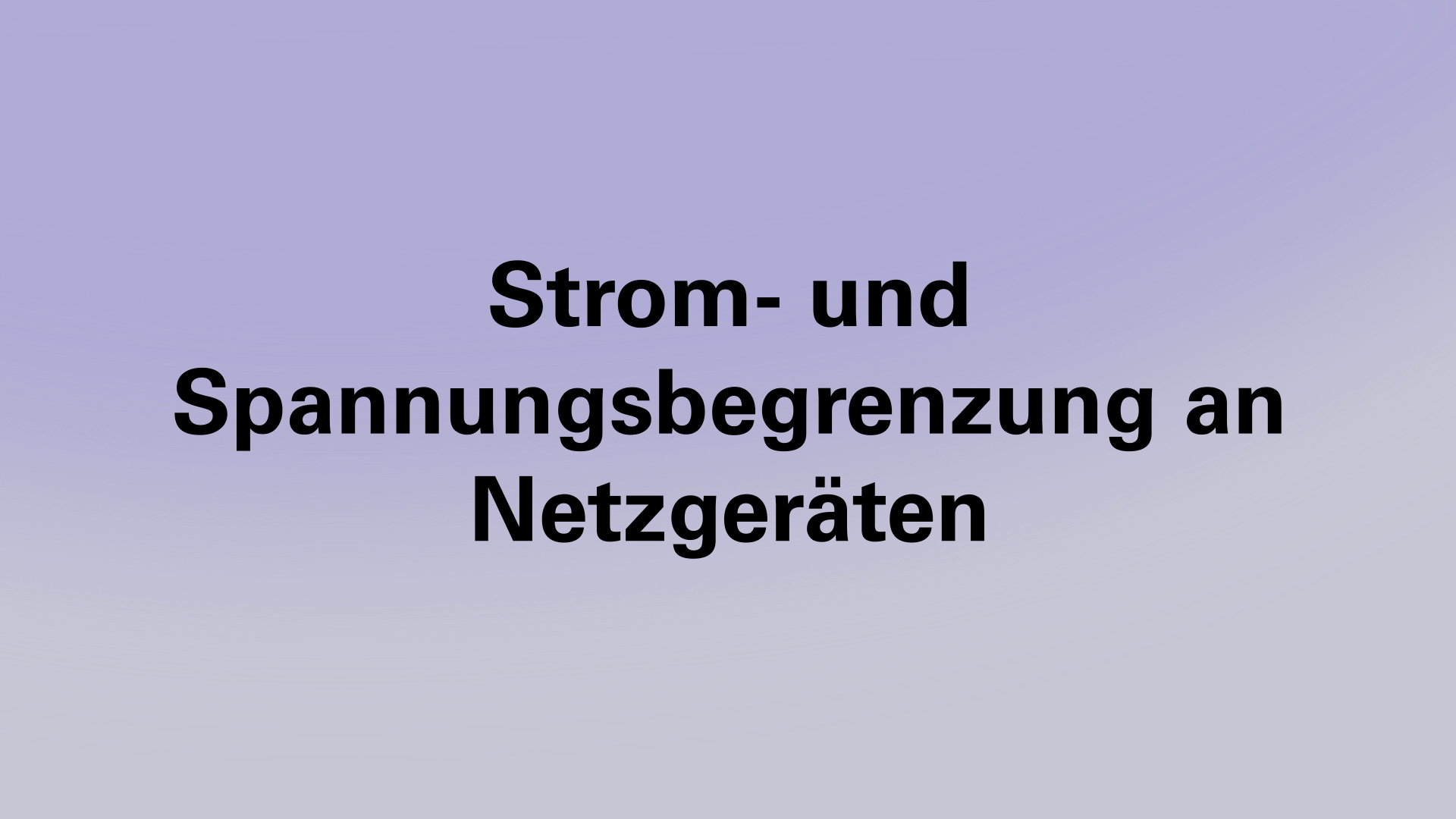 Startansicht Video Tutorial Strom- und Spannungsbegrenzung an Netzgeräten